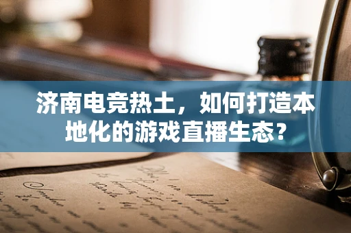 济南电竞热土，如何打造本地化的游戏直播生态？