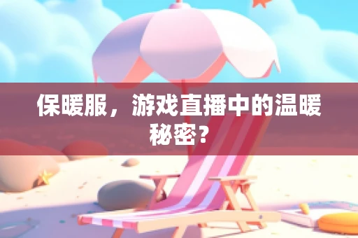 保暖服，游戏直播中的温暖秘密？