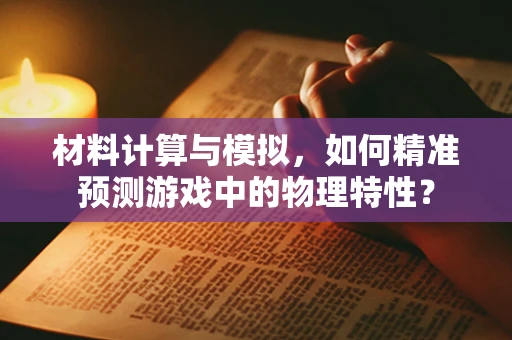 材料计算与模拟，如何精准预测游戏中的物理特性？
