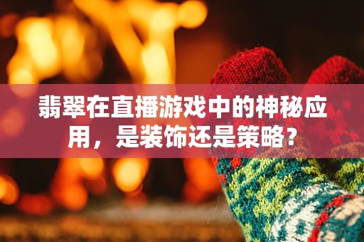 翡翠在直播游戏中的神秘应用，是装饰还是策略？