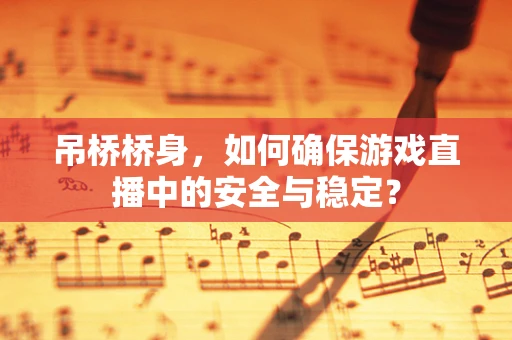 吊桥桥身，如何确保游戏直播中的安全与稳定？