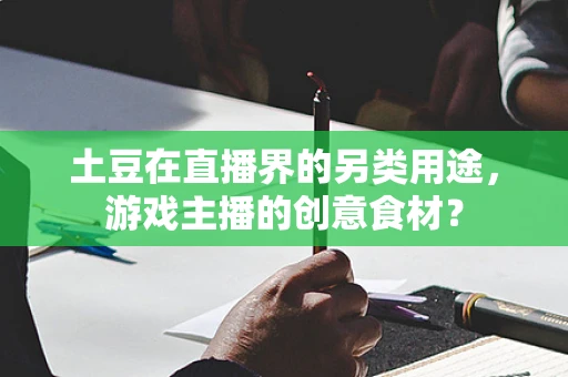 土豆在直播界的另类用途，游戏主播的创意食材？