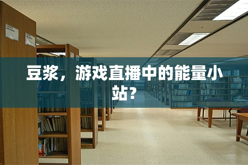 豆浆，游戏直播中的能量小站？