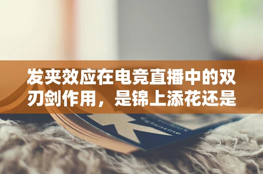 发夹效应在电竞直播中的双刃剑作用，是锦上添花还是暗流涌动？