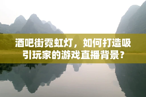 酒吧街霓虹灯，如何打造吸引玩家的游戏直播背景？