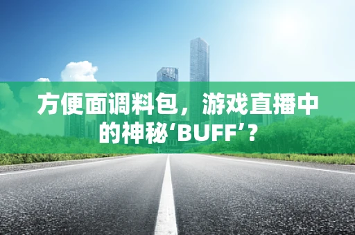 方便面调料包，游戏直播中的神秘‘BUFF’？