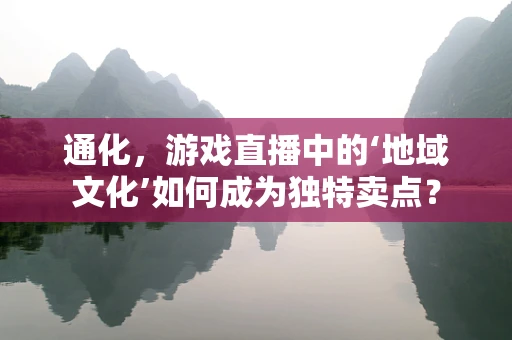 通化，游戏直播中的‘地域文化’如何成为独特卖点？