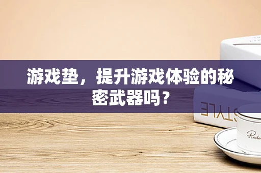 游戏垫，提升游戏体验的秘密武器吗？