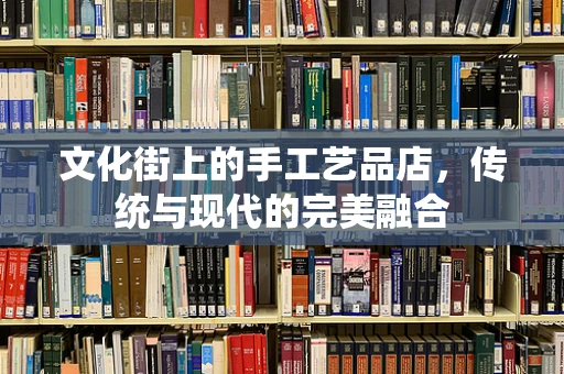 文化街上的手工艺品店，传统与现代的完美融合