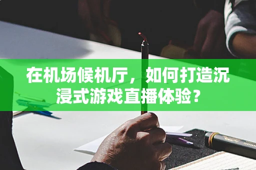 在机场候机厅，如何打造沉浸式游戏直播体验？
