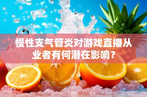 慢性支气管炎对游戏直播从业者有何潜在影响？