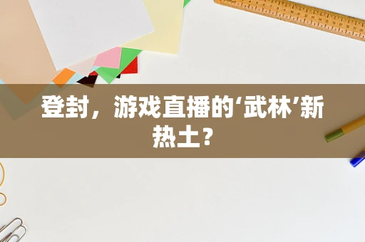 登封，游戏直播的‘武林’新热土？