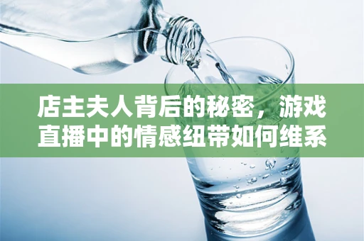 店主夫人背后的秘密，游戏直播中的情感纽带如何维系？