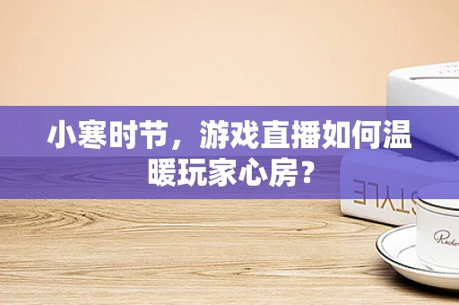 小寒时节，游戏直播如何温暖玩家心房？
