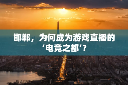 邯郸，为何成为游戏直播的‘电竞之都’？