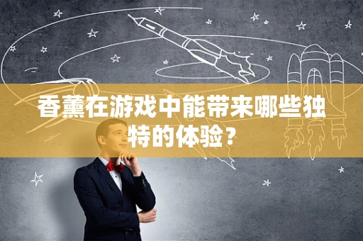 香薰在游戏中能带来哪些独特的体验？