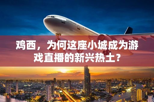 鸡西，为何这座小城成为游戏直播的新兴热土？