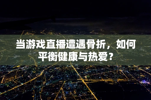 当游戏直播遭遇骨折，如何平衡健康与热爱？