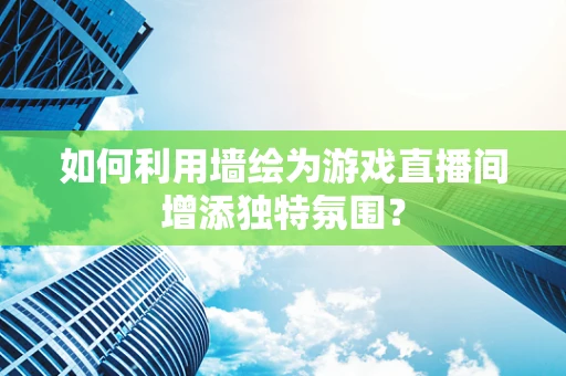 如何利用墙绘为游戏直播间增添独特氛围？