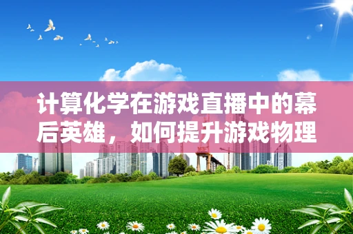 计算化学在游戏直播中的幕后英雄，如何提升游戏物理真实感？