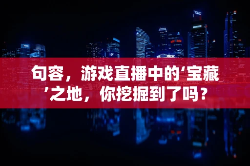 句容，游戏直播中的‘宝藏’之地，你挖掘到了吗？