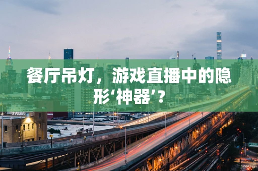 餐厅吊灯，游戏直播中的隐形‘神器’？