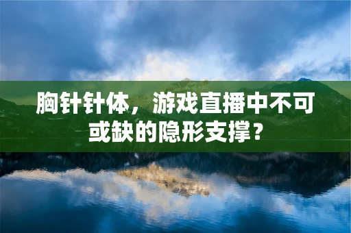 胸针针体，游戏直播中不可或缺的隐形支撑？