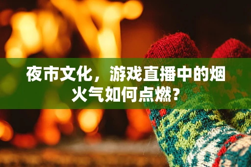 夜市文化，游戏直播中的烟火气如何点燃？