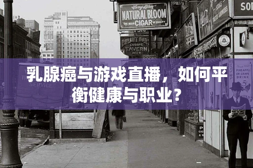 乳腺癌与游戏直播，如何平衡健康与职业？