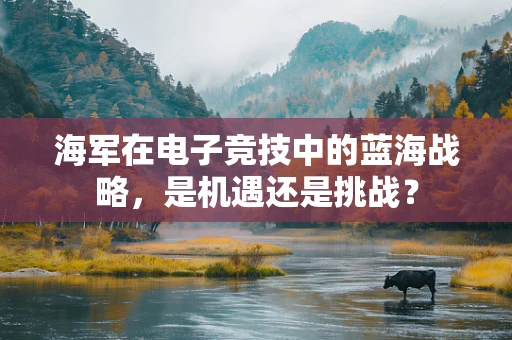 海军在电子竞技中的蓝海战略，是机遇还是挑战？