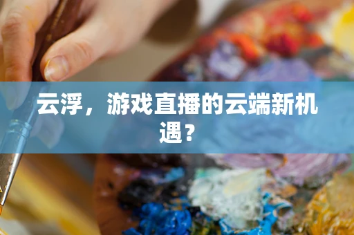 云浮，游戏直播的云端新机遇？