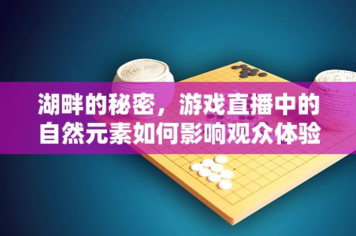 湖畔的秘密，游戏直播中的自然元素如何影响观众体验？