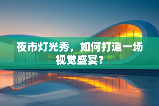 夜市灯光秀，如何打造一场视觉盛宴？