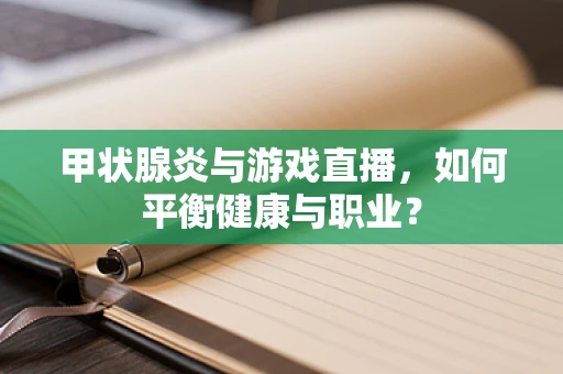 甲状腺炎与游戏直播，如何平衡健康与职业？