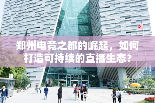 郑州电竞之都的崛起，如何打造可持续的直播生态？