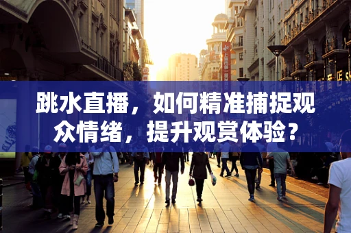 跳水直播，如何精准捕捉观众情绪，提升观赏体验？