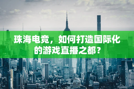 珠海电竞，如何打造国际化的游戏直播之都？