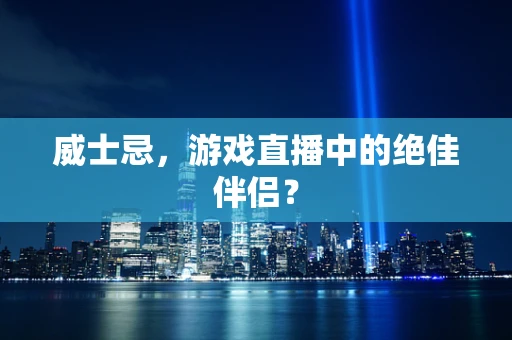 威士忌，游戏直播中的绝佳伴侣？