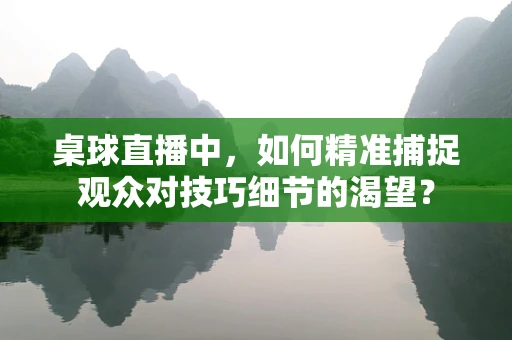 桌球直播中，如何精准捕捉观众对技巧细节的渴望？