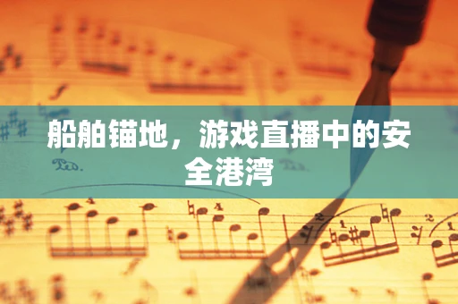 船舶锚地，游戏直播中的安全港湾