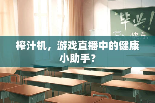 榨汁机，游戏直播中的健康小助手？