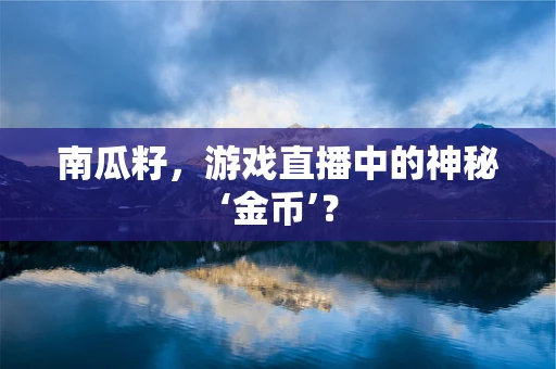 南瓜籽，游戏直播中的神秘‘金币’？