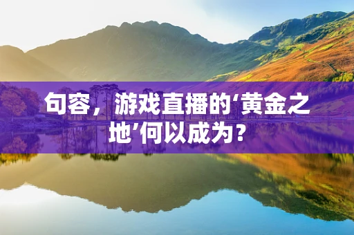 句容，游戏直播的‘黄金之地’何以成为？