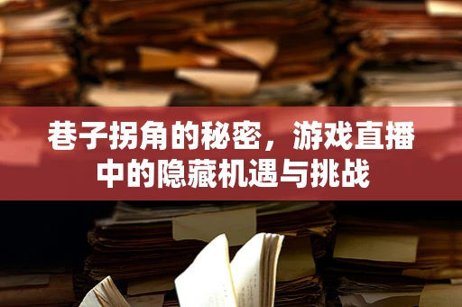 巷子拐角的秘密，游戏直播中的隐藏机遇与挑战
