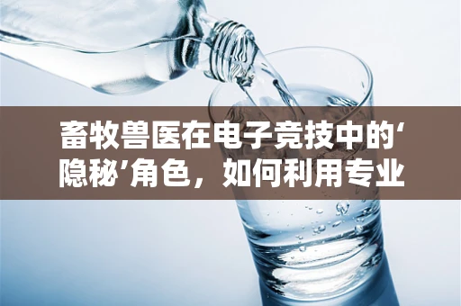 畜牧兽医在电子竞技中的‘隐秘’角色，如何利用专业知识提升游戏直播的互动性？