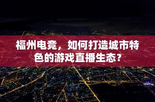 福州电竞，如何打造城市特色的游戏直播生态？
