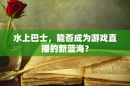 水上巴士，能否成为游戏直播的新蓝海？