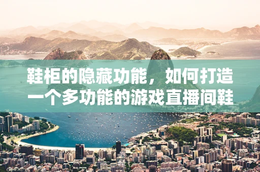 鞋柜的隐藏功能，如何打造一个多功能的游戏直播间鞋柜？