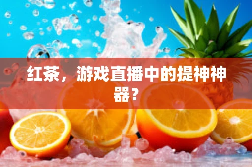 红茶，游戏直播中的提神神器？