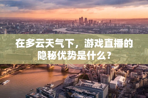 在多云天气下，游戏直播的隐秘优势是什么？
